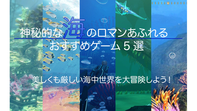 神秘的な海のロマンあふれるおすすめゲーム5選―美しくも厳しい海中世界を大冒険しよう！