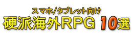 【特集】『スマホ/タブレット向け硬派海外RPG』10選