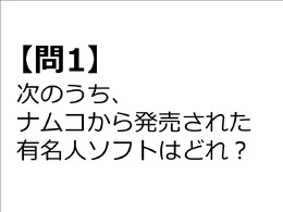 【クイズ】GAMEMANIA！：ナムコ特集 ― 次のうち、ナムコから出た有名人ゲームは？