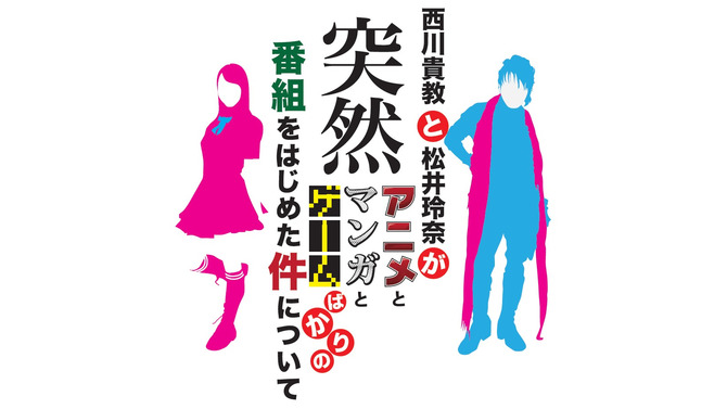 「西川貴教と松井玲奈が突然アニメとマンガとゲームばかりの番組をはじめた件について」放送決定