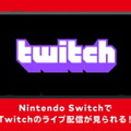 ニンテンドースイッチ向けに「Twitch」が提供開始！携帯機ならではの手軽さで生配信を楽しめる