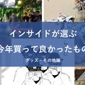 インサイド編集者＆ライターが選ぶ！2024年に買って良かったものまとめ～グッズ・その他～【年末年始特集】