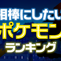 カントー地方/最終進化限定「相棒にしたいポケモン」ランキング発表！1位は貫禄溢れる伝説ポケモンに