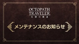 長期化していた『オクトパストラベラー 大陸の覇者』緊急メンテが終了―プレイデータを5月13日10時以前にロールバックせざるを得ないとの判断に