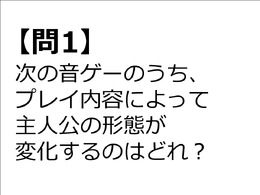 【クイズ】GAMEMANIA！：音ゲー特集―プレイによって主人公の形態が変わる音ゲーは？