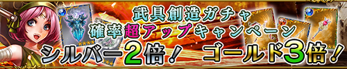 武具創造ガチャ確率超アップキャンペーン シルバー2倍！　ゴールド3倍！